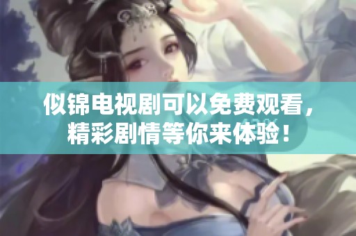 似锦电视剧可以免费观看，精彩剧情等你来体验！