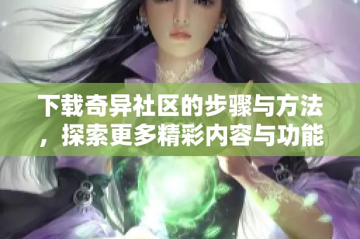 下载奇异社区的步骤与方法，探索更多精彩内容与功能