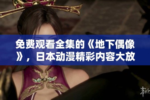免费观看全集的《地下偶像》，日本动漫精彩内容大放送