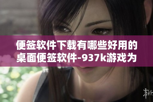 便签软件下载有哪些好用的桌面便签软件-937k游戏为你推荐