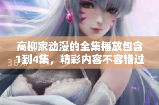 高柳家动漫的全集播放包含1到4集，精彩内容不容错过，请尽情观看！
