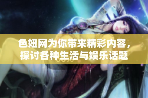 色妞网为你带来精彩内容，探讨各种生活与娱乐话题