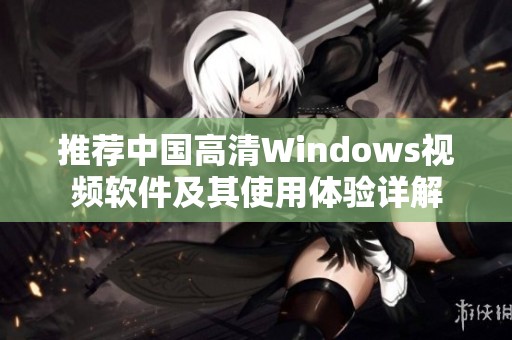推荐中国高清Windows视频软件及其使用体验详解