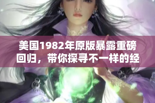 美国1982年原版暴露重磅回归，带你探寻不一样的经典魅力
