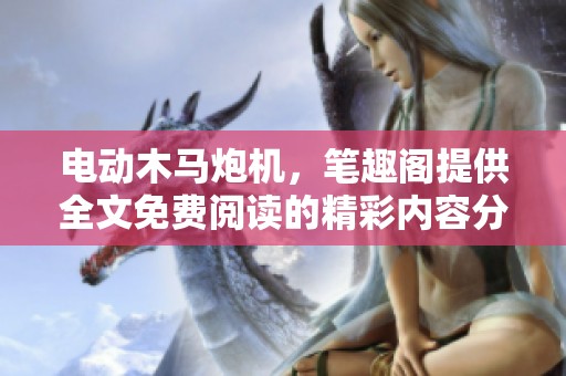 电动木马炮机，笔趣阁提供全文免费阅读的精彩内容分享