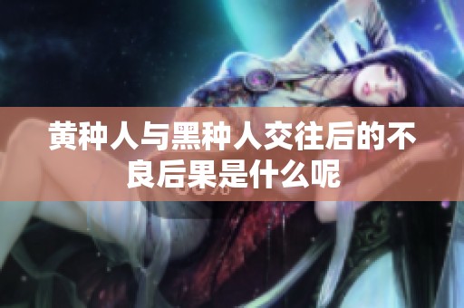 黄种人与黑种人交往后的不良后果是什么呢