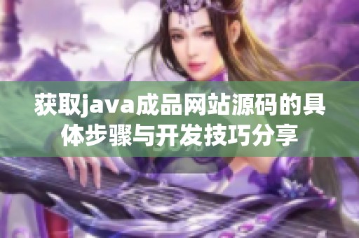 获取j**a成品网站源码的具体步骤与开发技巧分享