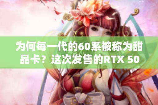 为何每一代的60系被称为甜品卡？这次发售的RTX 5060 Ti性能如何呢？