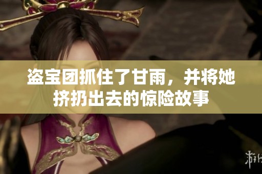盗宝团抓住了甘雨，并将她挤扔出去的惊险故事