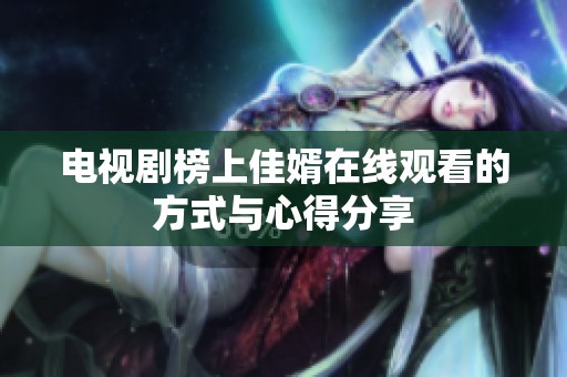 电视剧榜上佳婿在线观看的方式与心得分享