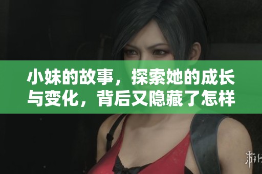 小妹的故事，探索她的成长与变化，背后又隐藏了怎样的秘密呢？