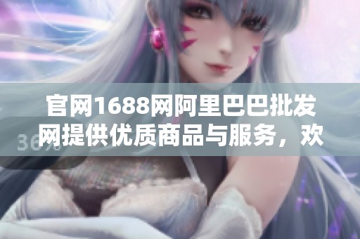官网1688网阿里巴巴批发网提供优质商品与服务，欢迎访问了解更多信息