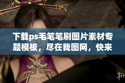 下载ps毛笔笔刷图片素材专题模板，尽在我图网，快来获取吧！