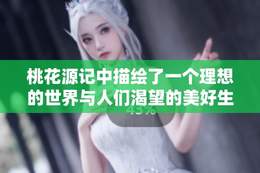桃花源记中描绘了一个理想的世界与人们渴望的美好生活
