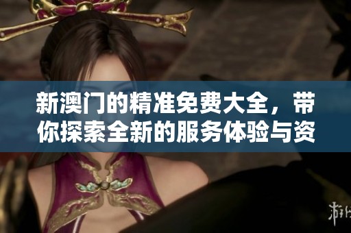 新**的精准免费大全，带你探索全新的服务体验与资源分享