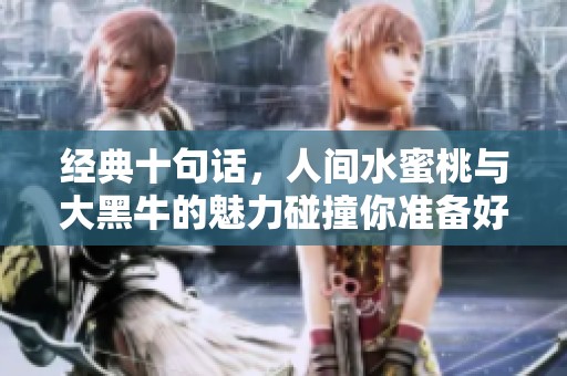 经典十句话，人间水蜜桃与大黑牛的魅力碰撞你准备好了吗