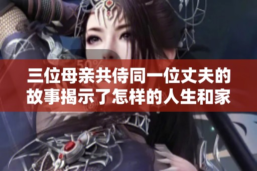 三位母亲共侍同一位丈夫的故事揭示了怎样的人生和家庭关系