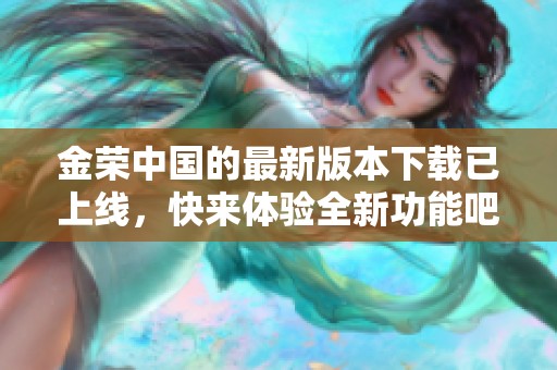 金荣中国的最新版本下载已上线，快来体验全新功能吧