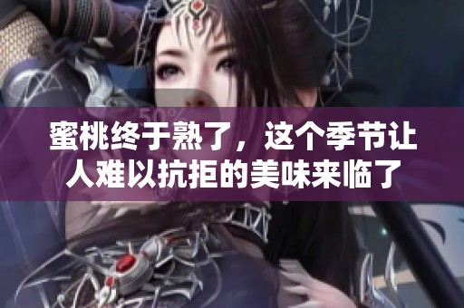 蜜桃终于熟了，这个季节让人难以抗拒的美味来临了