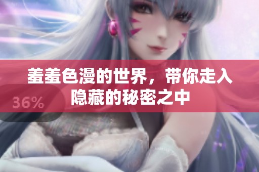 羞羞色漫的世界，带你走入隐藏的秘密之中