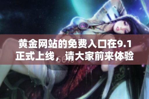 黄金网站的免费入口在9.1正式上线，请大家前来体验！