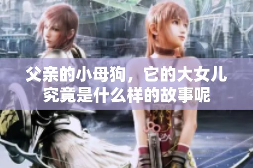 父亲的小母狗，它的大女儿究竟是什么样的故事呢