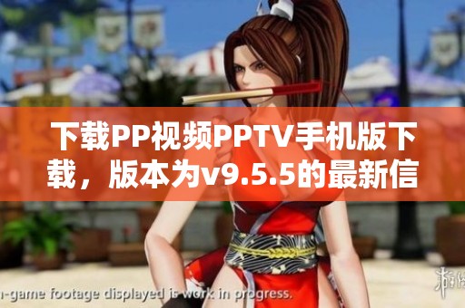 下载PP视频PPTV手机版下载，版本为v9.5.5的最新信息来自于K73游戏之家