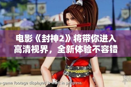 电影《封神2》将带你进入高清视界，全新体验不容错过
