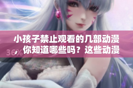 小孩子禁止观看的几部动漫，你知道哪些吗？这些动漫真的不适合未成年人！