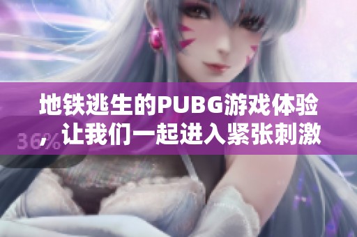 地铁逃生的PUBG游戏体验，让我们一起进入紧张刺激的战斗世界