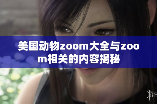 美国动物zoom大全与zoom相关的内容揭秘