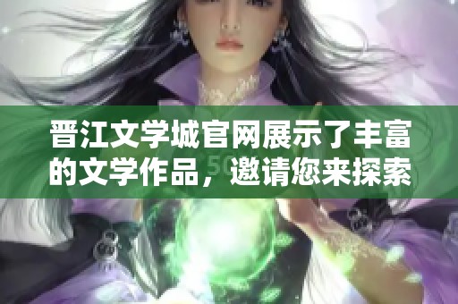 晋江文学城官网展示了丰富的文学作品，邀请您来探索其中的精彩内容