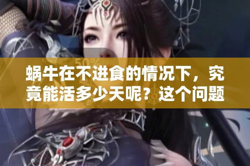 蜗牛在不进食的情况下，究竟能活多少天呢？这个问题非常有趣。