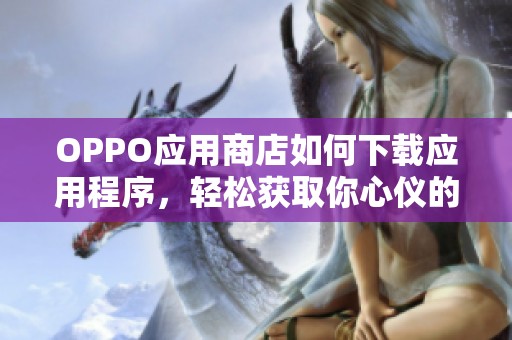 OPPO应用商店如何下载应用程序，轻松获取你心仪的手机软件