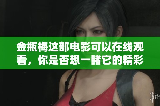 金瓶梅这部电影可以在线观看，你是否想一睹它的精彩内容呢？