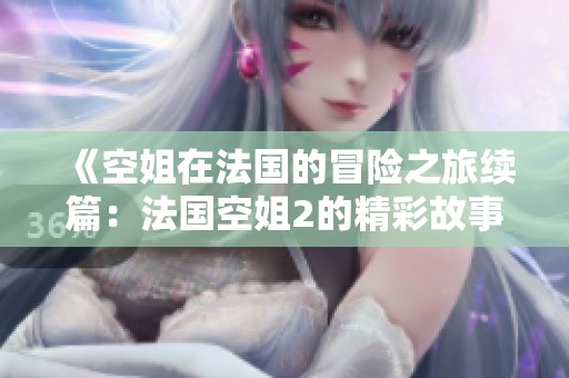 《空姐在法国的冒险之旅续篇：法国空姐2的精彩故事》
