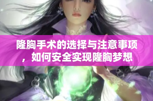 隆胸手术的选择与注意事项，如何安全实现隆胸梦想