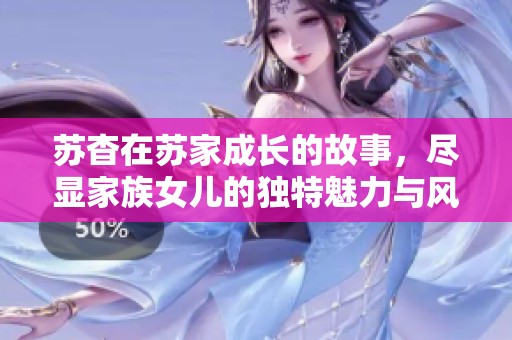 苏杳在苏家成长的故事，尽显家族女儿的独特魅力与风采