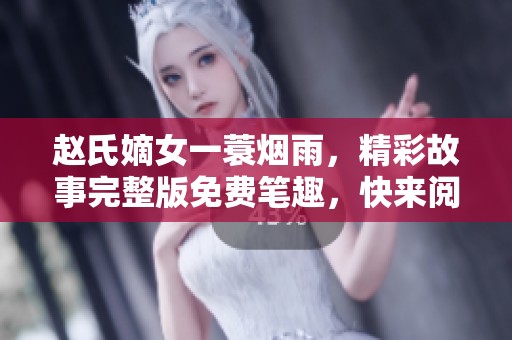 赵氏嫡女一蓑烟雨，精彩故事完整版免费笔趣，快来阅读吧