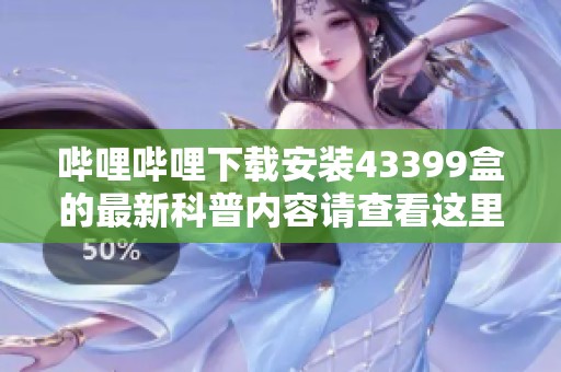 哔哩哔哩下载安装43399盒的最新科普内容请查看这里