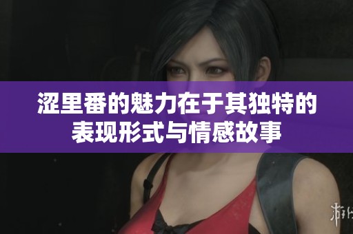 涩里番的魅力在于其独特的表现形式与情感故事