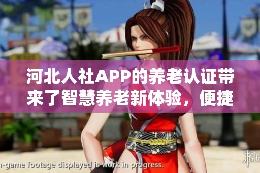 河北人社APP的养老认证带来了智慧养老新体验，便捷操作有效保障权益