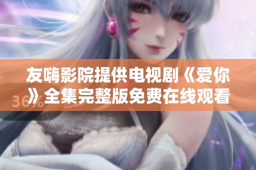友嗨影院提供电视剧《爱你》全集完整版免费在线观看的绝佳选择