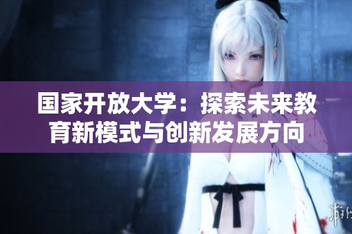 国家开放大学：探索未来教育新模式与创新发展方向