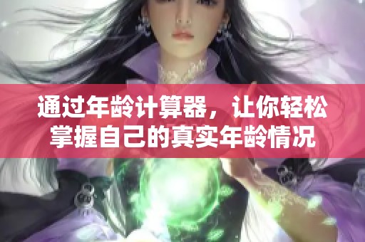 通过年龄计算器，让你轻松掌握自己的真实年龄情况