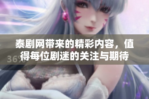 泰剧网带来的精彩内容，值得每位剧迷的关注与期待