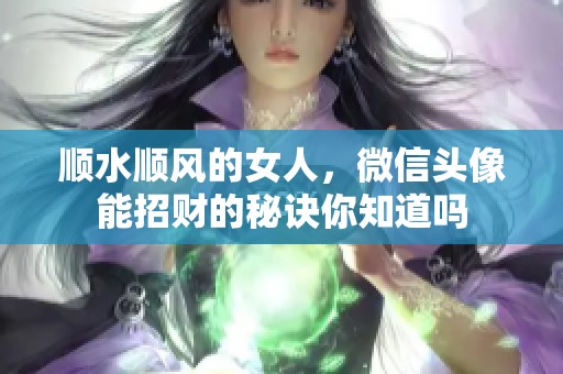 顺水顺风的女人，微信头像能招财的秘诀你知道吗