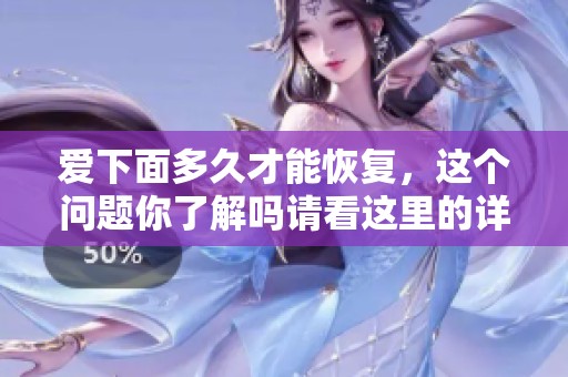 爱下面多久才能恢复，这个问题你了解吗请看这里的详解和建议