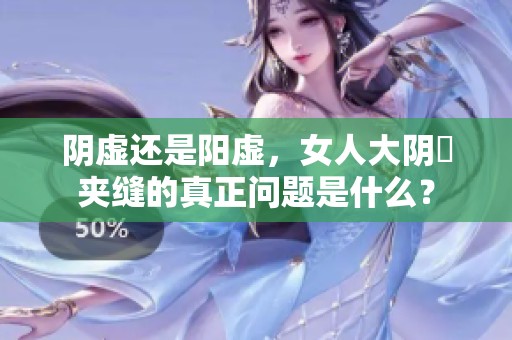 阴虚还是阳虚，女人大阴脣夹缝的真正问题是什么？