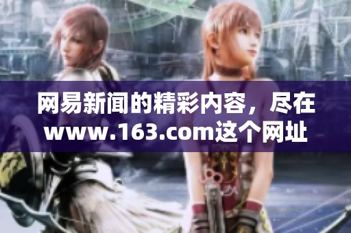 网易新闻的精彩内容，尽在www.163.com这个网址中等你来发现